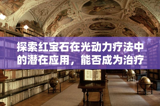 探索红宝石在光动力疗法中的潜在应用，能否成为治疗的新曙光？