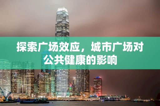 探索广场效应，城市广场对公共健康的影响