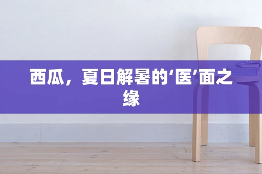 西瓜，夏日解暑的‘医’面之缘