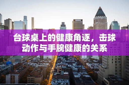 台球桌上的健康角逐，击球动作与手腕健康的关系