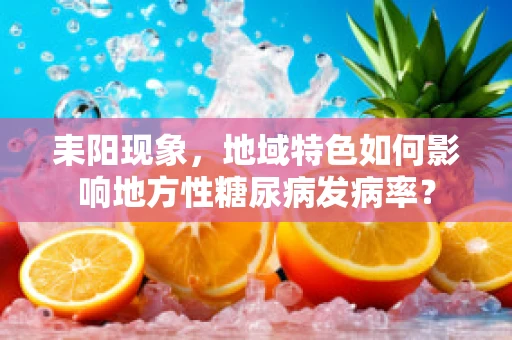 耒阳现象，地域特色如何影响地方性糖尿病发病率？