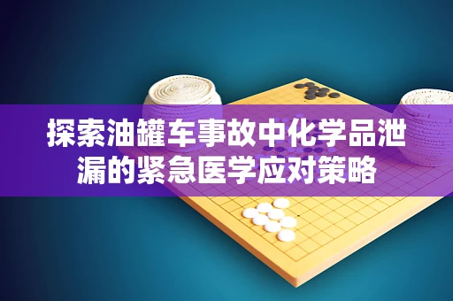 探索油罐车事故中化学品泄漏的紧急医学应对策略