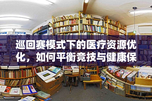 巡回赛模式下的医疗资源优化，如何平衡竞技与健康保障？