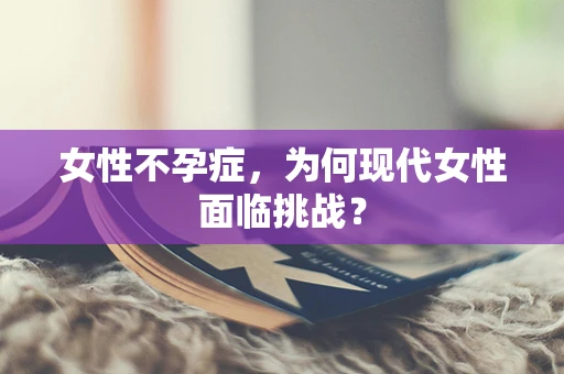 女性不孕症，为何现代女性面临挑战？