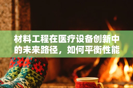 材料工程在医疗设备创新中的未来路径，如何平衡性能与成本？