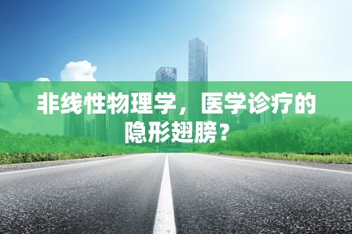 非线性物理学，医学诊疗的隐形翅膀？