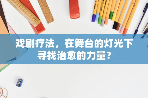 戏剧疗法，在舞台的灯光下寻找治愈的力量？