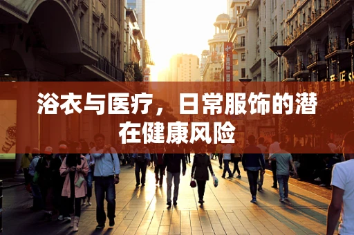 浴衣与医疗，日常服饰的潜在健康风险