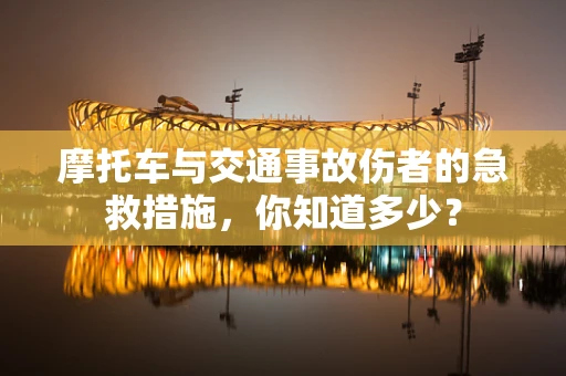 摩托车与交通事故伤者的急救措施，你知道多少？