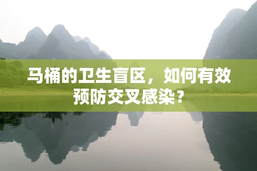 马桶的卫生盲区，如何有效预防交叉感染？