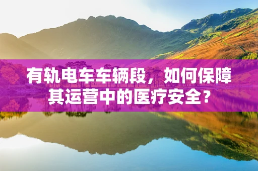 有轨电车车辆段，如何保障其运营中的医疗安全？