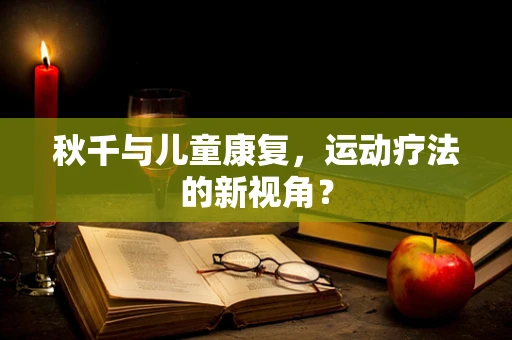 秋千与儿童康复，运动疗法的新视角？