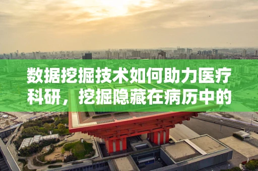 数据挖掘技术如何助力医疗科研，挖掘隐藏在病历中的‘黄金’？