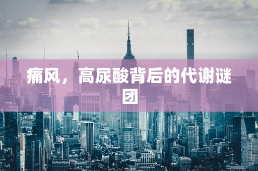 痛风，高尿酸背后的代谢谜团