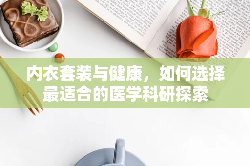内衣套装与健康，如何选择最适合的医学科研探索