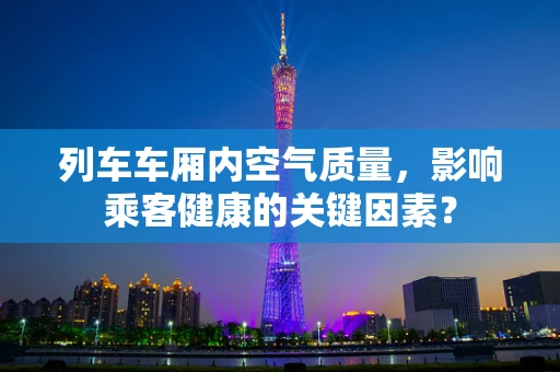 列车车厢内空气质量，影响乘客健康的关键因素？