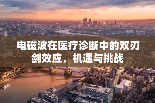 电磁波在医疗诊断中的双刃剑效应，机遇与挑战