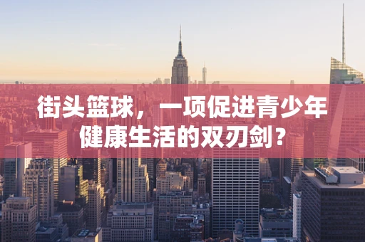 街头篮球，一项促进青少年健康生活的双刃剑？