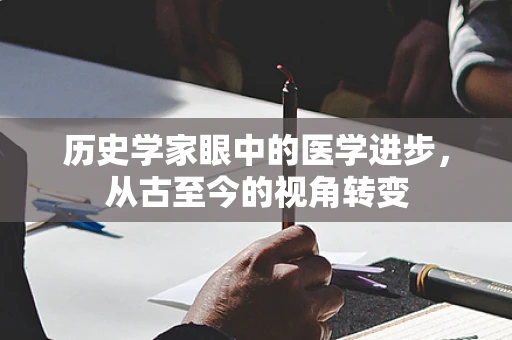 历史学家眼中的医学进步，从古至今的视角转变