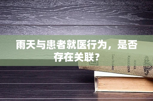 雨天与患者就医行为，是否存在关联？