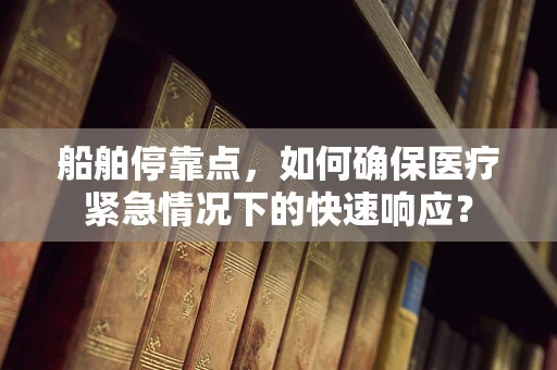 船舶停靠点，如何确保医疗紧急情况下的快速响应？