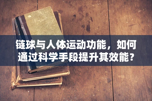 链球与人体运动功能，如何通过科学手段提升其效能？