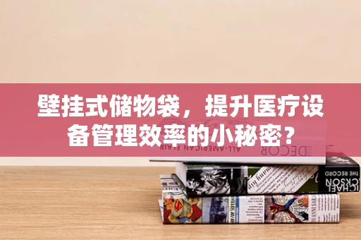 壁挂式储物袋，提升医疗设备管理效率的小秘密？