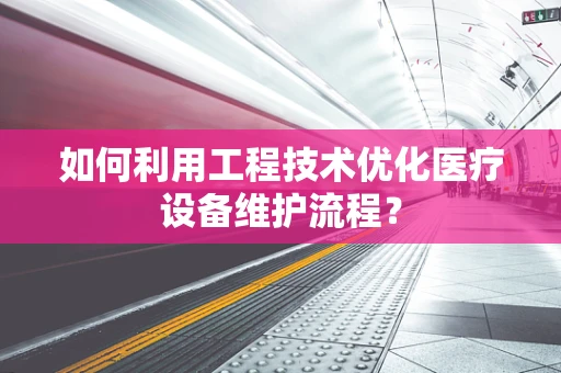 如何利用工程技术优化医疗设备维护流程？