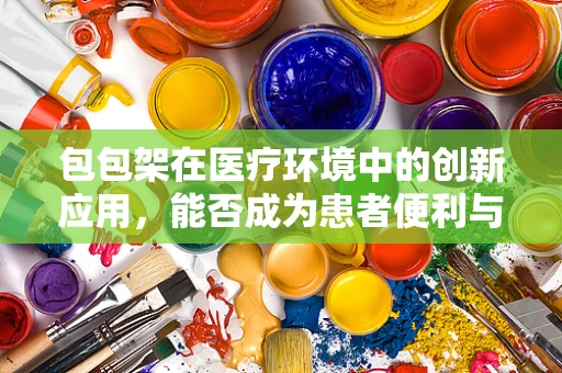包包架在医疗环境中的创新应用，能否成为患者便利与卫生安全的双重解？