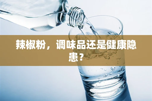 辣椒粉，调味品还是健康隐患？