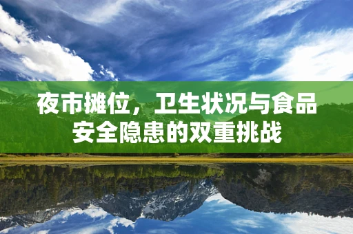 夜市摊位，卫生状况与食品安全隐患的双重挑战