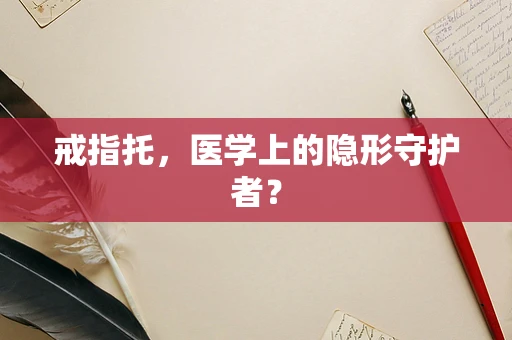 戒指托，医学上的隐形守护者？