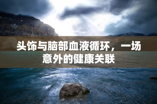 头饰与脑部血液循环，一场意外的健康关联