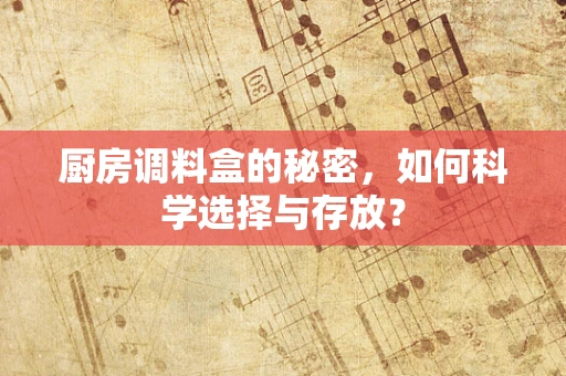 厨房调料盒的秘密，如何科学选择与存放？