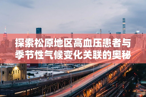 探索松原地区高血压患者与季节性气候变化关联的奥秘