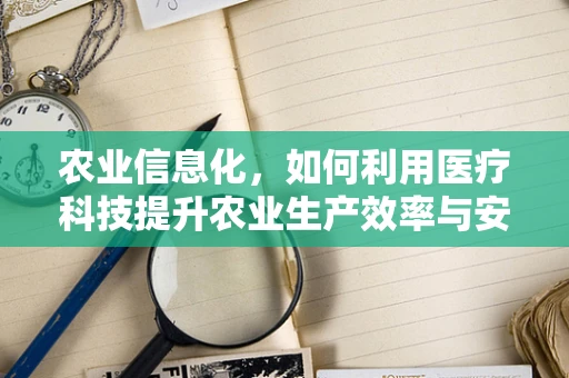 农业信息化，如何利用医疗科技提升农业生产效率与安全？