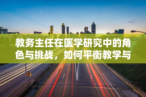 教务主任在医学研究中的角色与挑战，如何平衡教学与科研？