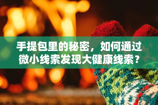 手提包里的秘密，如何通过微小线索发现大健康线索？