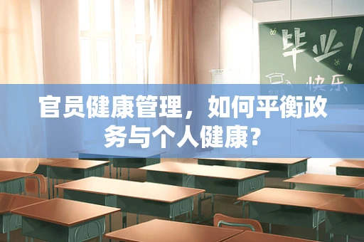 官员健康管理，如何平衡政务与个人健康？