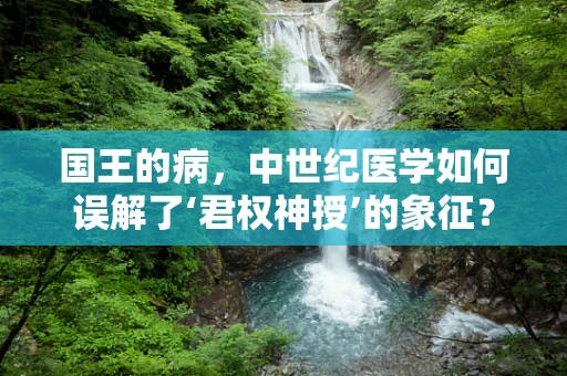 国王的病，中世纪医学如何误解了‘君权神授’的象征？