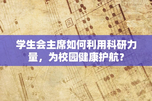 学生会主席如何利用科研力量，为校园健康护航？