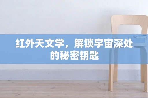 红外天文学，解锁宇宙深处的秘密钥匙