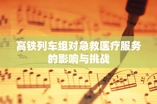 高铁列车组对急救医疗服务的影响与挑战