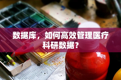 数据库，如何高效管理医疗科研数据？