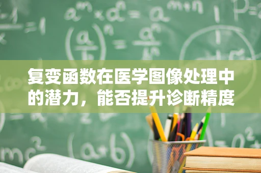 复变函数在医学图像处理中的潜力，能否提升诊断精度？