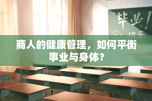 商人的健康管理，如何平衡事业与身体？
