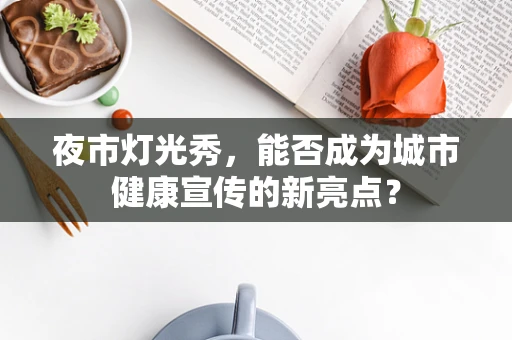 夜市灯光秀，能否成为城市健康宣传的新亮点？