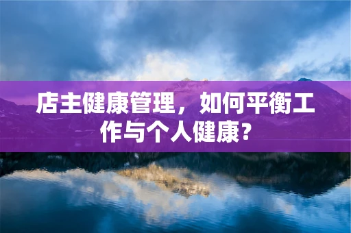 店主健康管理，如何平衡工作与个人健康？