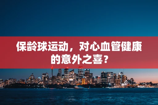保龄球运动，对心血管健康的意外之喜？