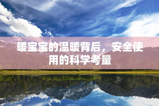 暖宝宝的温暖背后，安全使用的科学考量